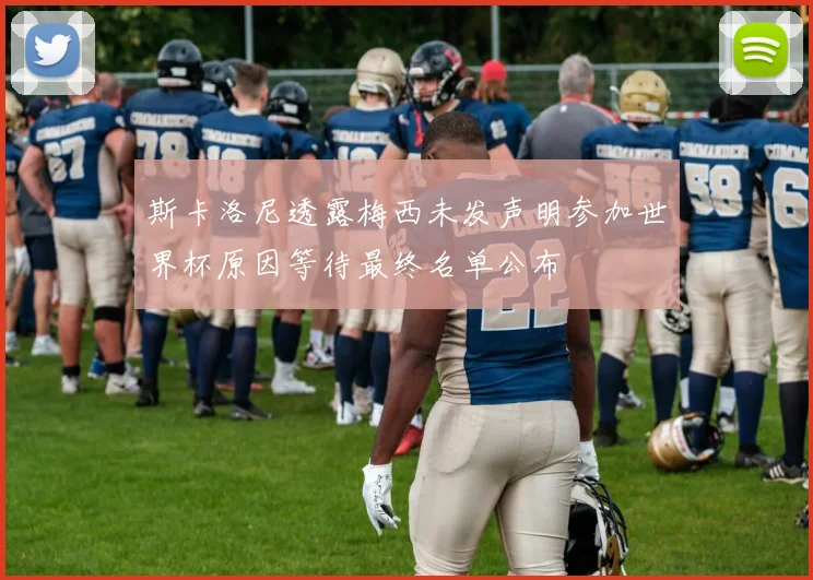斯卡洛尼透露梅西未发声明参加世界杯原因等待最终名单公布
