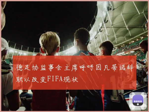 德足协监事会主席呼吁因凡蒂诺辞职以改变FIFA现状