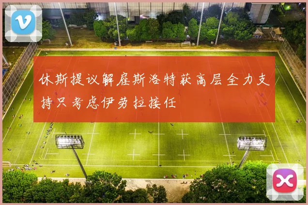 休斯提议解雇斯洛特获高层全力支持只考虑伊劳拉接任