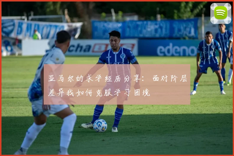 亚马尔的求学经历分享：面对阶层差异我如何克服学习困境
