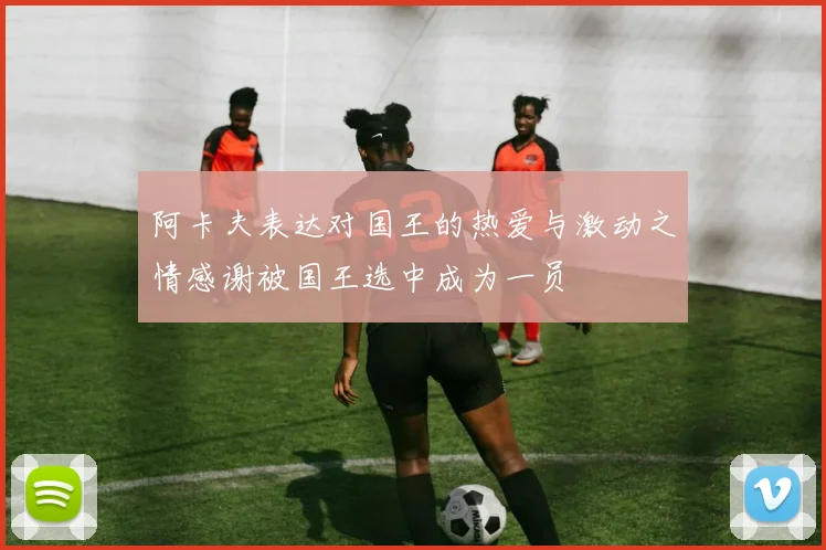 阿卡夫表达对国王的热爱与激动之情感谢被国王选中成为一员