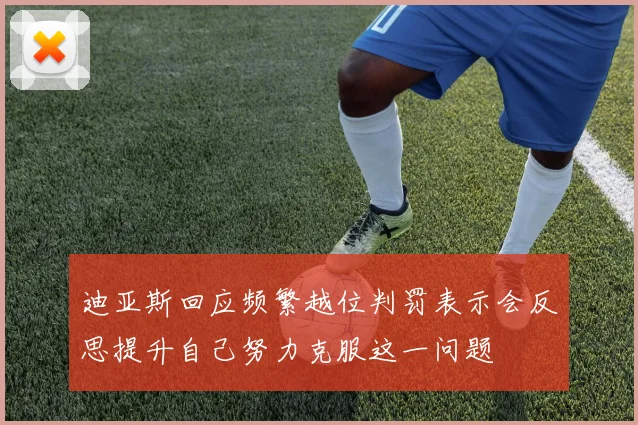 迪亚斯回应频繁越位判罚表示会反思提升自己努力克服这一问题